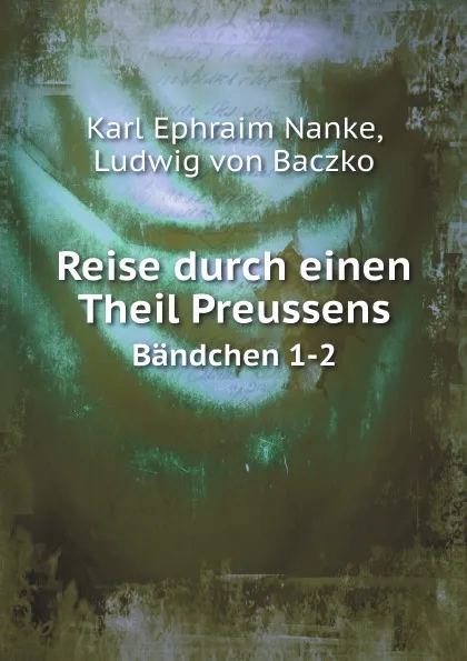 Обложка книги Reise durch einen Theil Preussens. Bandchen 1-2, Karl Ephraim Nanke, Ludwig von Baczko