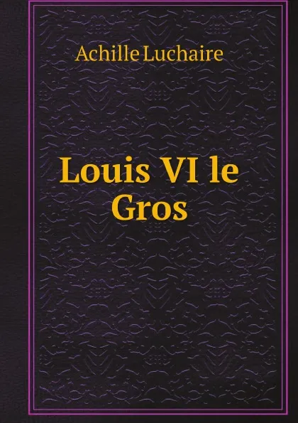 Обложка книги Louis VI le Gros, Achille Luchaire