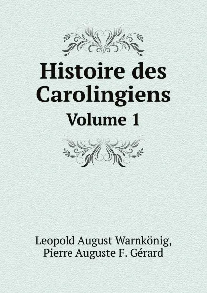 Обложка книги Histoire des Carolingiens. Volume 1, Leopold August Warnkönig, Pierre Auguste F. Gérard