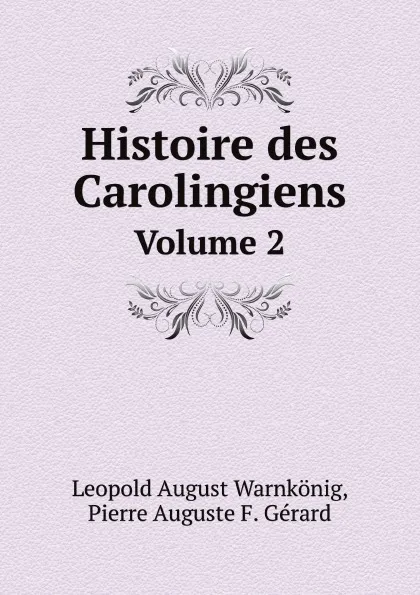 Обложка книги Histoire des Carolingiens. Volume 2, Leopold August Warnkönig, Pierre Auguste F. Gérard