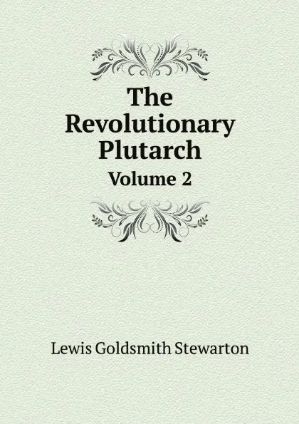 Обложка книги The Revolutionary Plutarch. Volume 2, Lewis Goldsmith Stewarton