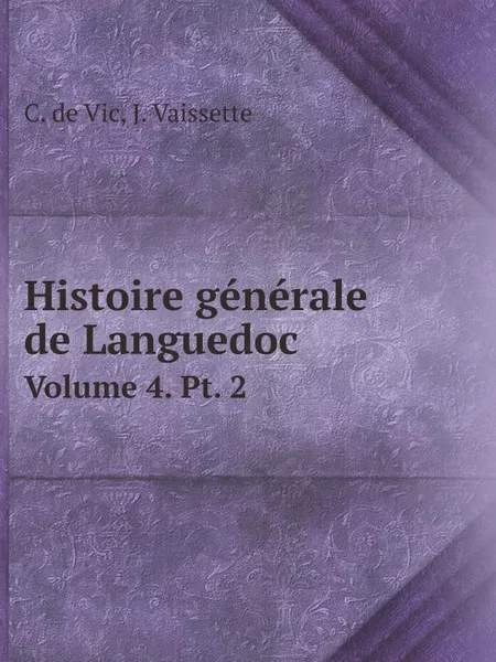 Обложка книги Histoire generale de Languedoc. Volume 4. Pt. 2, C. de Vic, J. Vaissette