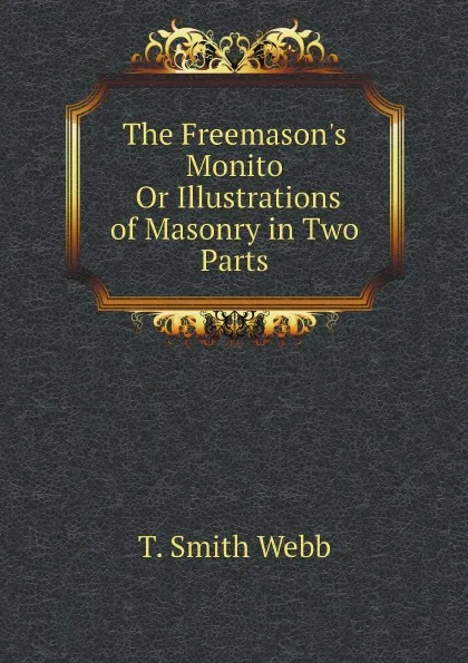 Обложка книги The Freemason.s Monito Or Illustrations of Masonry in Two Parts, T. Smith Webb