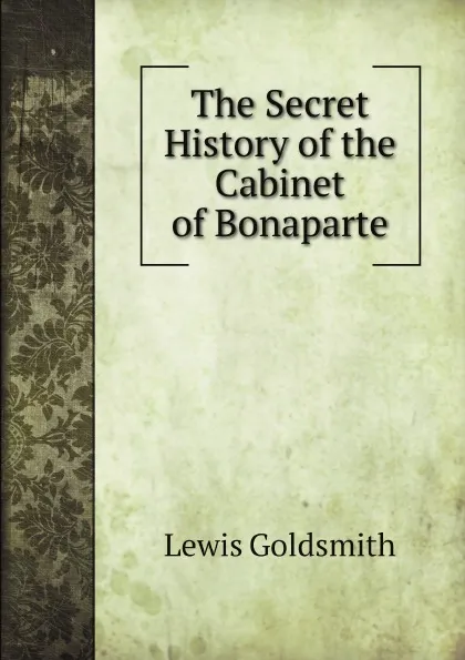 Обложка книги The Secret History of the Cabinet of Bonaparte, Lewis Goldsmith