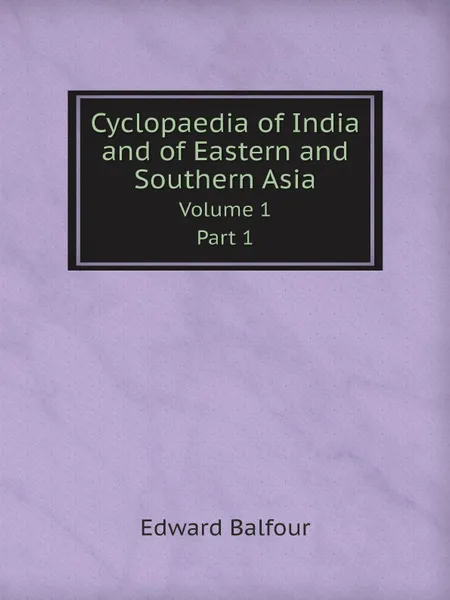 Обложка книги Cyclopaedia of India and of Eastern and Southern Asia. Volume 1. Part 1, Edward Balfour