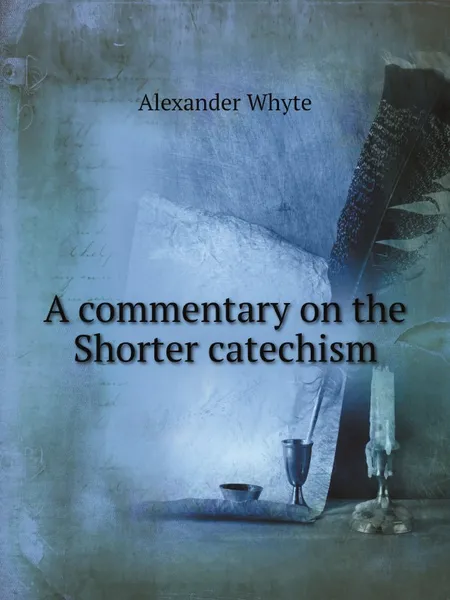 Обложка книги A commentary on the Shorter catechism, Alexander Whyte