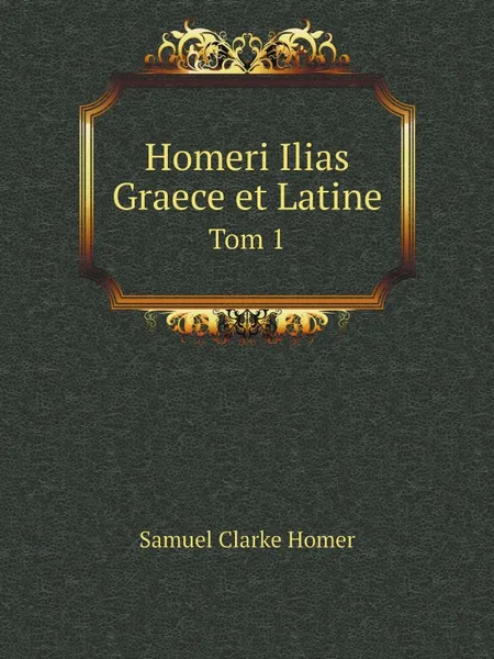 Обложка книги Homeri Ilias Graece et Latine. Tom 1, Samuel Clarke Homer