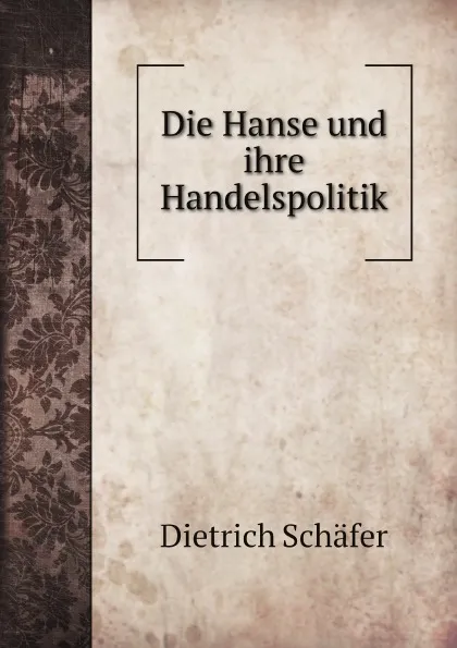 Обложка книги Die Hanse und ihre Handelspolitik, Dietrich Schäfer