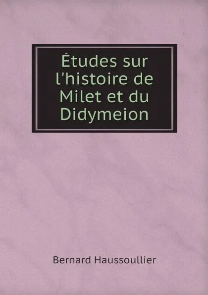 Обложка книги Etudes sur l.histoire de Milet et du Didymeion, Bernard Haussoullier