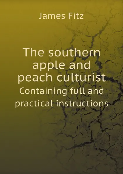 Обложка книги The southern apple and peach culturist. Containing full and practical instructions, James Fitz