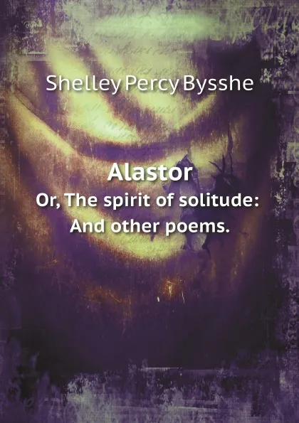 Обложка книги Alastor. Or, The spirit of solitude: And other poems., Shelley Percy Bysshe