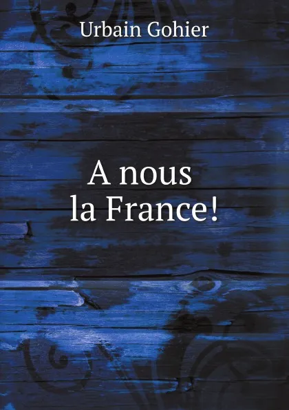 Обложка книги A nous la France., U. Gohier