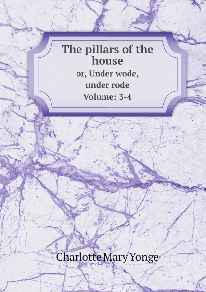 Обложка книги The pillars of the house. or, Under wode, under rode. Volume: 3-4, Charlotte Mary Yonge