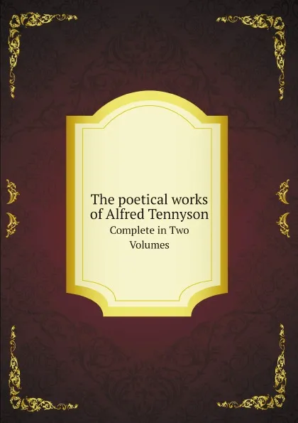 Обложка книги The poetical works of Alfred Tennyson. Complete in Two Volumes, Alfred Tennyson