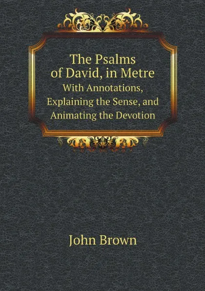 Обложка книги The Psalms of David, in Metre. With Annotations, Explaining the Sense, and Animating the Devotion, John Brown