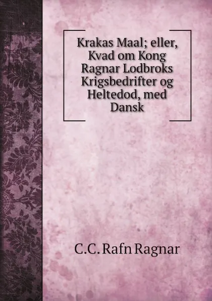 Обложка книги Krakas Maal; eller, Kvad om Kong Ragnar Lodbroks Krigsbedrifter og Heltedod, med Dansk, C.C. Rafn Ragnar