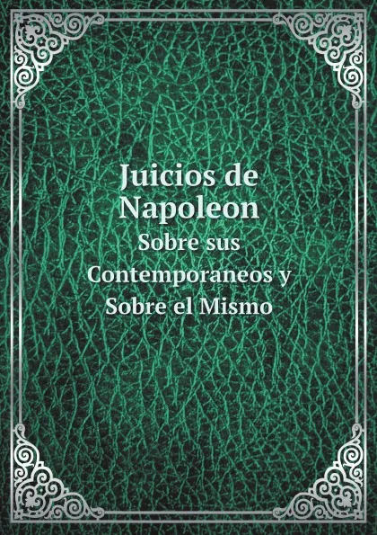 Обложка книги Juicios de Napoleon. Sobre sus Contemporaneos y Sobre el Mismo, Napoleon