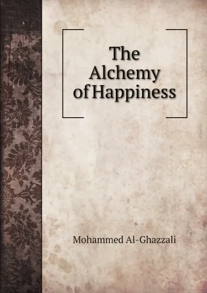 Обложка книги The Alchemy of Happiness, Henry A. Homes, Mohammed Al-Ghazzali