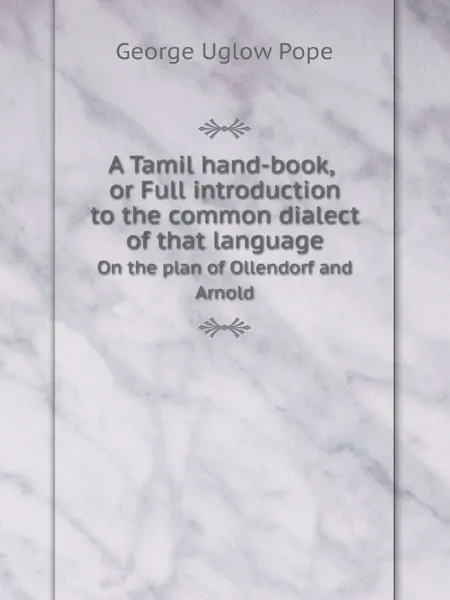 Обложка книги A Tamil hand-book, or Full introduction to the common dialect of that language. On the plan of Ollendorf and Arnold, George Uglow Pope