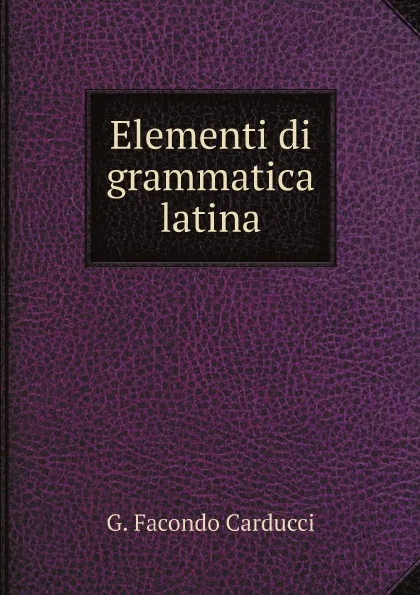 Обложка книги Elementi di grammatica latina, G. Facondo Carducci