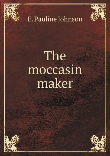 Обложка книги The moccasin maker, E. Pauline Johnson