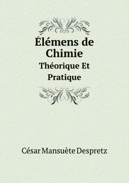 Обложка книги Elemens de Chimie. Theorique Et Pratique, César Mansuète Despretz