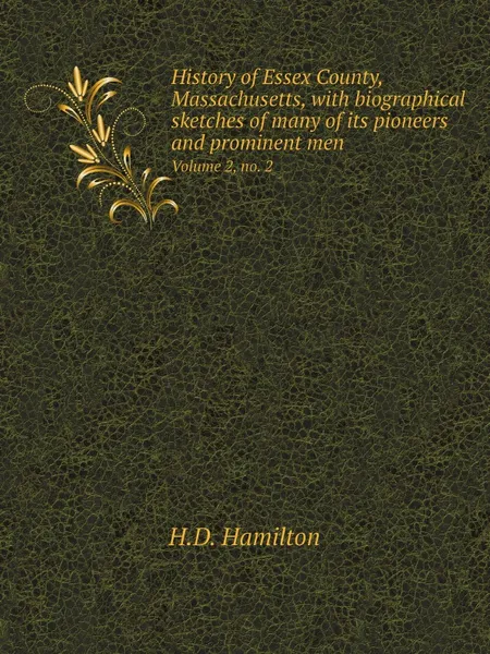 Обложка книги History of Essex County, Massachusetts, with biographical sketches of many of its pioneers and prominent men. Volume 2, no. 2, H.D. Hamilton