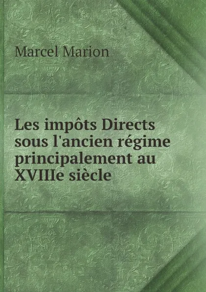 Обложка книги Les impots Directs sous l.ancien regime principalement au XVIIIe siecle, Marcel Marion