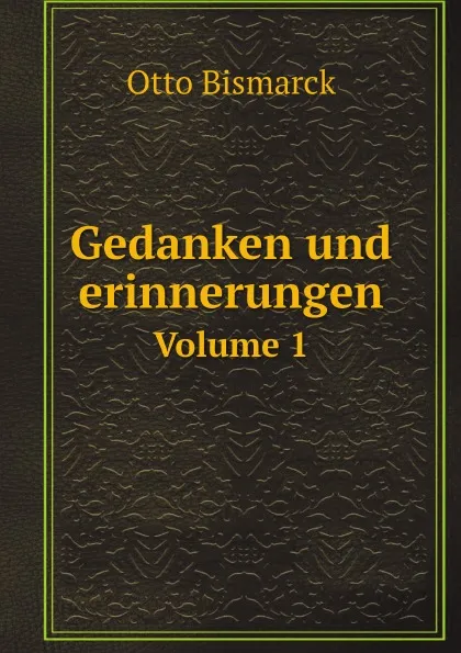 Обложка книги Gedanken und erinnerungen. Volume 1, Otto Bismarck