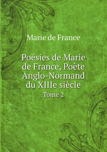 Обложка книги Poesies de Marie de France, Poete Anglo-Normand du XIIIe siecle. Tome 2, Marie de France