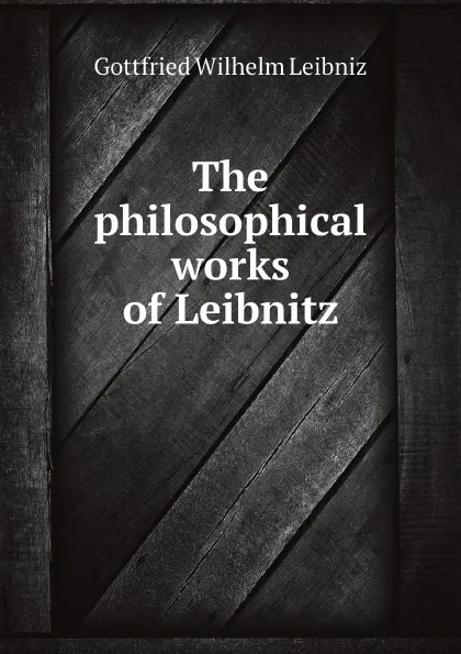 Обложка книги The philosophical works of Leibnitz ., Готфрид Вильгельм Лейбниц