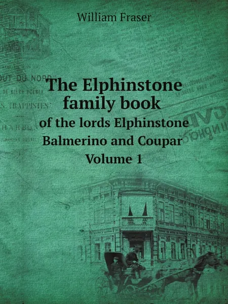 Обложка книги The Elphinstone family book of the lords Elphinstone, Balmerino and Coupar. Volume 1, William Fraser