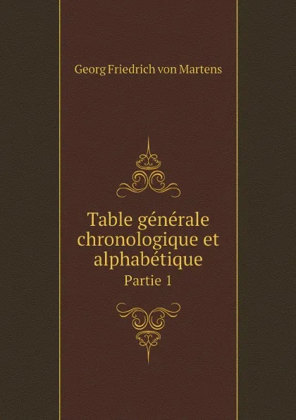 Обложка книги Table generale chronologique et alphabetique. Partie 1, Georg Friedrich von Martens