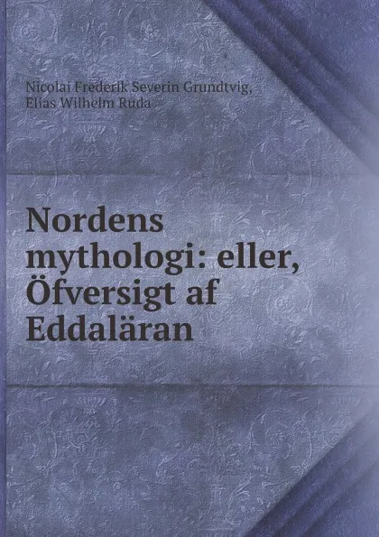 Обложка книги Nordens mythologi: eller, Ofversigt af Eddalaran, N.F. S. Grundtvig, E.W. Ruda