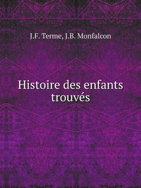 Обложка книги Histoire des enfants trouves, J.F. Terme, J.B. Monfalcon