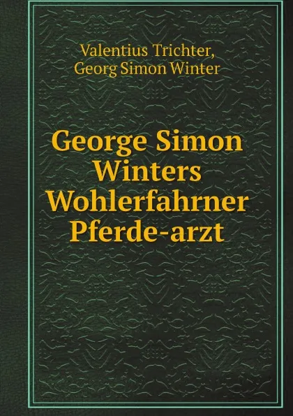 Обложка книги George Simon Winters Wohlerfahrner Pferde-arzt, Valentius Trichter, Georg Simon Winter