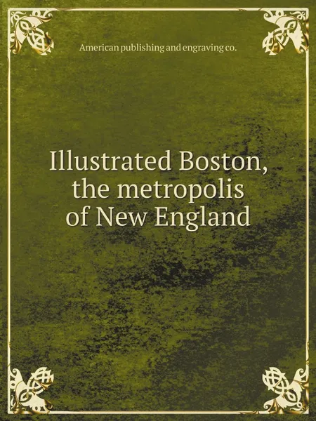 Обложка книги Illustrated Boston, the metropolis of New England, American publishing and engraving co.