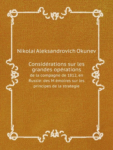 Обложка книги Considerations sur les grandes operations. de la compagne de 1812, en Russie: des M emoires sur les principes de la strategie, Nikolai Aleksandrovich Okunev