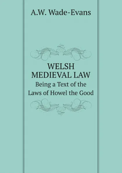 Обложка книги Welsh Medieval law Being a Text of the Laws of Howel the Good, A.W. Wade-Evans