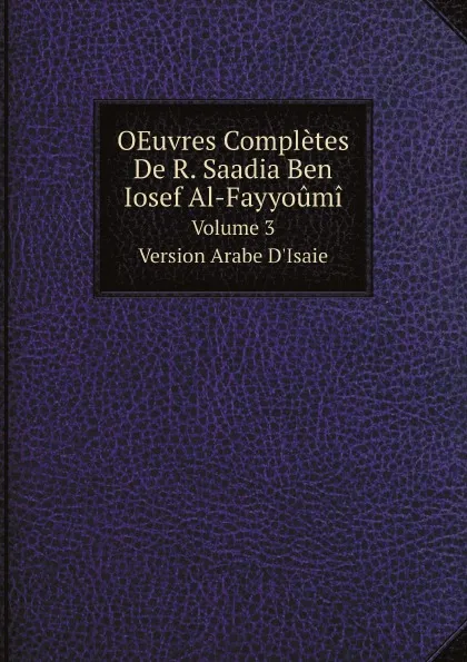 Обложка книги OEuvres Completes De R. Saadia Ben Iosef Al-Fayyoumi. Volume 3. Version Arabe D.Isaie, Joseph Derenbourg, Saadia ben Joseph