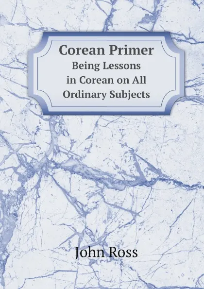 Обложка книги Corean Primer. Being Lessons in Corean on All Ordinary Subjects, John Ross