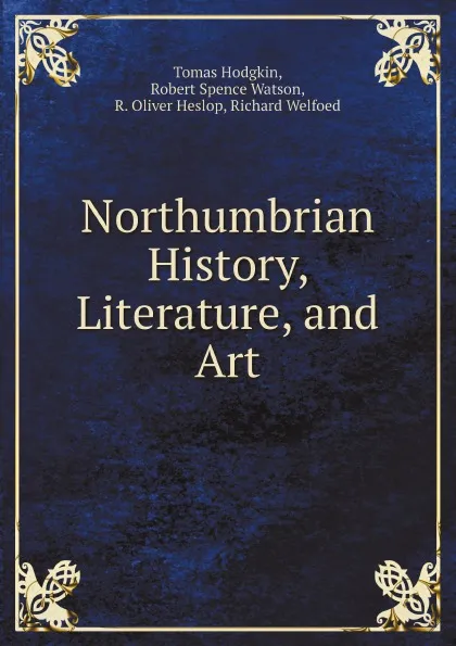 Обложка книги Northumbrian History, Literature, and Art, Tomas Hodgkin, Robert Spence Watson, R. Oliver Heslop, Richard Welfoed