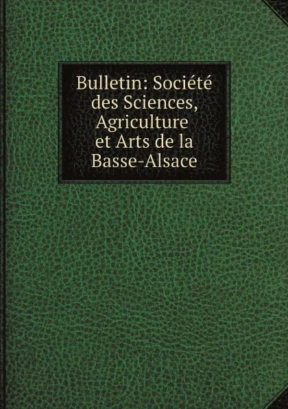 Обложка книги Bulletin: Societe des Sciences, Agriculture et Arts de la Basse-Alsace, Société des Sciences