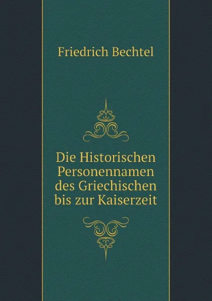 Обложка книги Die Historischen Personennamen des Griechischen bis zur Kaiserzeit, Friedrich Bechtel