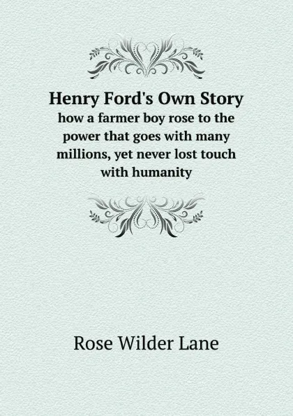 Обложка книги Henry Ford.s Own Story. how a farmer boy rose to the power that goes with many millions, yet never lost touch with humanity, Rose Wilder Lane