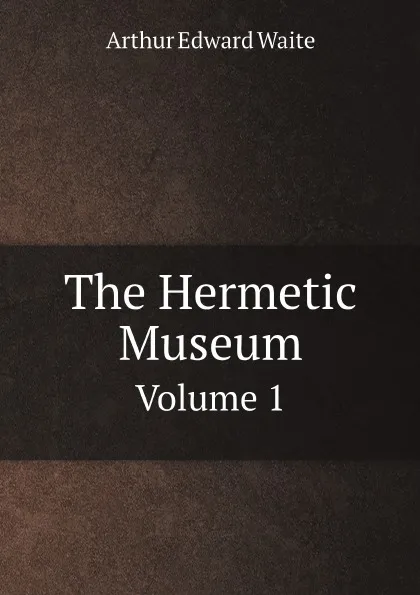 Обложка книги The Hermetic Museum. Volume 1, Arthur Edward Waite