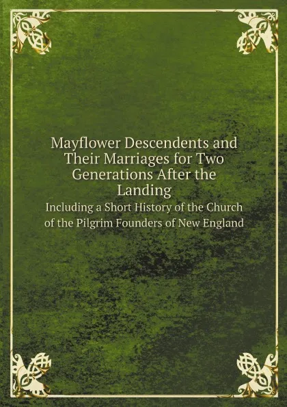 Обложка книги Mayflower Descendents and Their Marriages for Two Generations After the Landing. Including a Short History of the Church of the Pilgrim Founders of New England, Bureau of Military and Civic Achievement (Washington, D.C.)