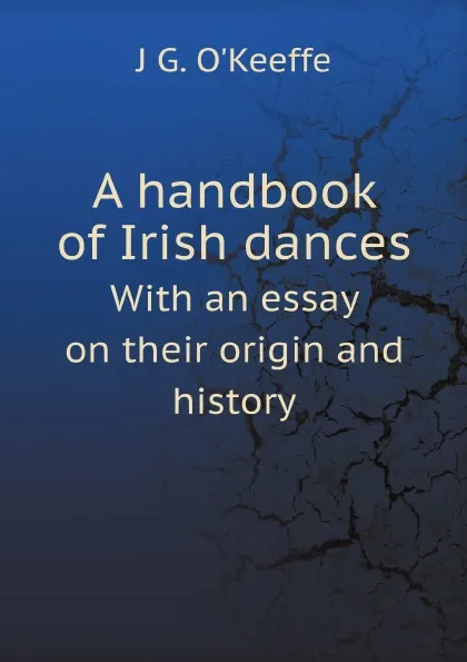 Обложка книги A handbook of Irish dances. With an essay on their origin and history, J G. O'Keeffe