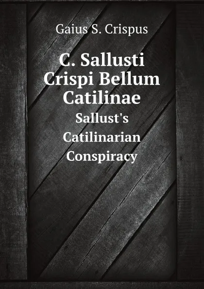 Обложка книги C. Sallusti Crispi Bellum Catilinae. Sallust.s Catilinarian Conspiracy, G.S. Crispus