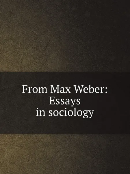 Обложка книги From Max Weber: Essays in sociology, H.H. Gerth, C. Wright Mills